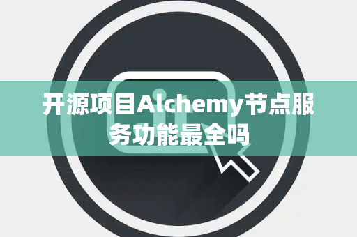 开源项目Alchemy节点服务功能最全吗