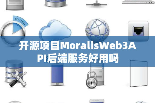 开源项目MoralisWeb3API后端服务好用吗