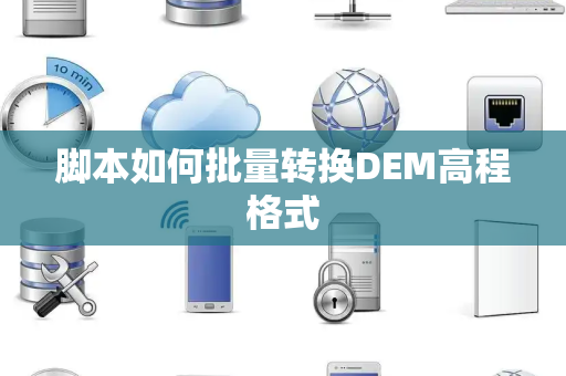 脚本如何批量转换DEM高程格式 脚本如何批量转换DEM高程格式