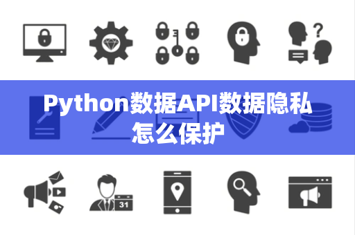 Python数据API数据隐私怎么保护 Python数据API数据隐私怎么保护