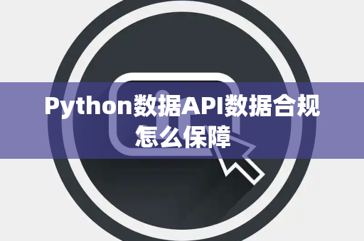 Python数据API数据合规怎么保障