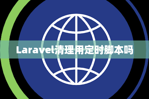 Laravel清理用定时脚本吗 Laravel清理用定时脚本吗