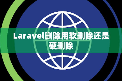 Laravel删除用软删除还是硬删除 Laravel删除用软删除还是硬删除