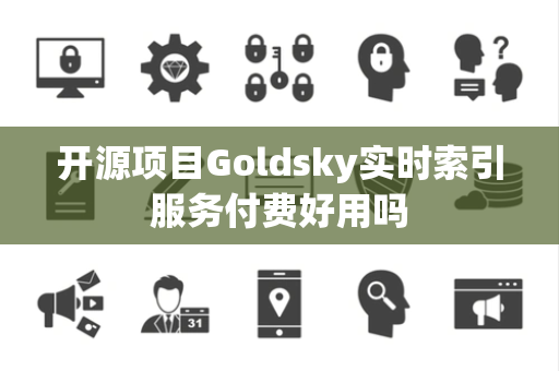 开源项目Goldsky实时索引服务付费好用吗