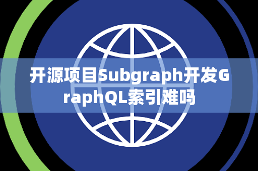 开源项目Subgraph开发GraphQL索引难吗 开源项目Subgraph开发GraphQL索引难吗