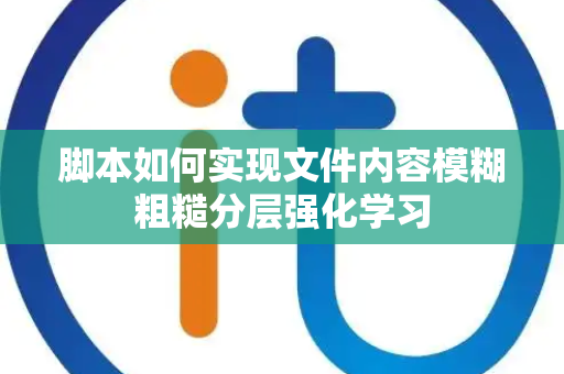 脚本如何实现文件内容模糊粗糙分层强化学习 脚本如何实现文件内容模糊粗糙分层强化学习