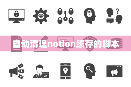 自动清理notion缓存的脚本 自动清理notion缓存的脚本