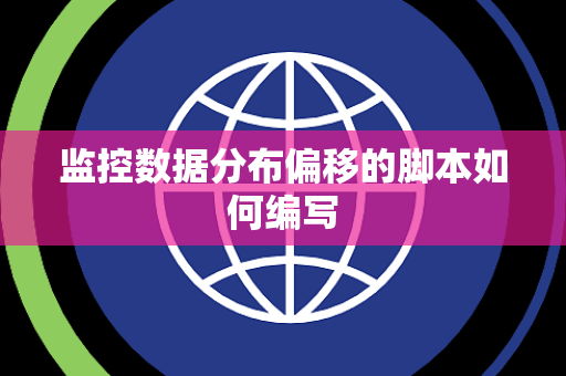监控数据分布偏移的脚本如何编写 监控数据分布偏移的脚本如何编写