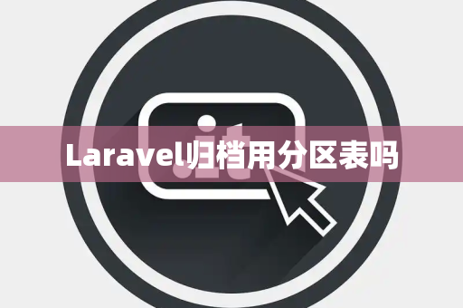 Laravel归档用分区表吗 Laravel归档用分区表吗
