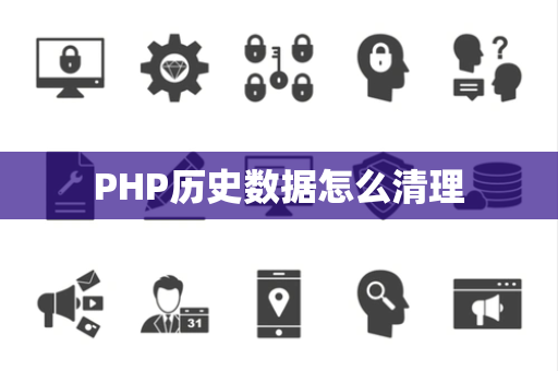 PHP历史数据怎么清理 PHP历史数据怎么清理