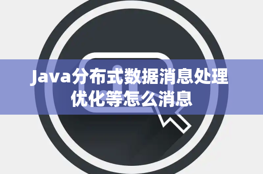 Java分布式数据消息处理优化等怎么消息