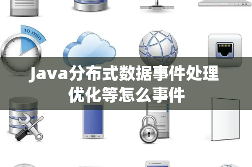 Java分布式数据事件处理优化等怎么事件