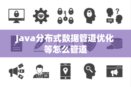 Java分布式数据管道优化等怎么管道