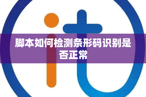 脚本如何检测条形码识别是否正常 脚本如何检测条形码识别是否正常