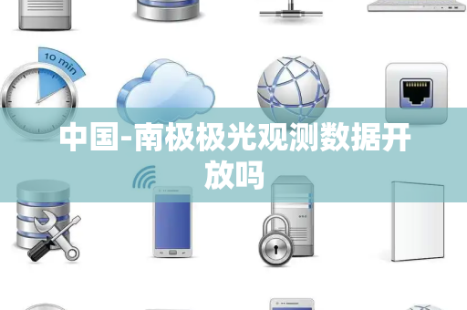 中国-南极极光观测数据开放吗 中国-南极极光观测数据开放吗