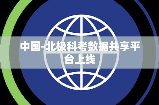 中国-北极科考数据共享平台上线 中国-北极科考数据共享平台上线