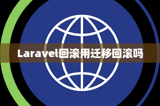 Laravel回滚用迁移回滚吗 Laravel回滚用迁移回滚吗