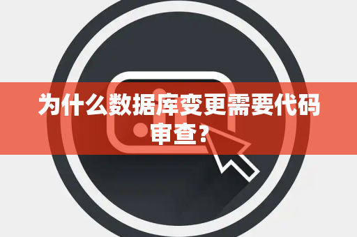 为什么数据库变更需要代码审查? 为什么数据库变更需要代码审查?