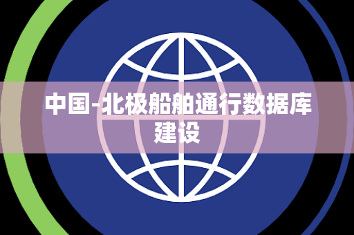中国-北极船舶通行数据库建设 中国-北极船舶通行数据库建设