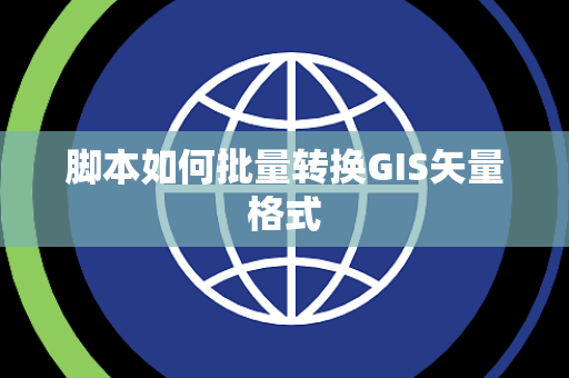 脚本如何批量转换GIS矢量格式 脚本如何批量转换GIS矢量格式