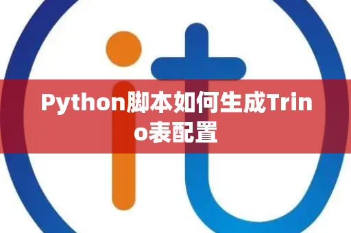 Python脚本如何生成Trino表配置 Python脚本如何生成Trino表配置