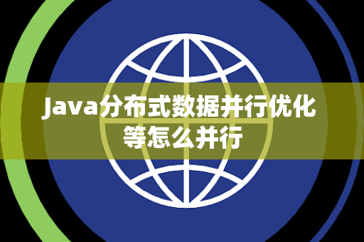 Java分布式数据并行优化等怎么并行 Java分布式数据并行优化等怎么并行