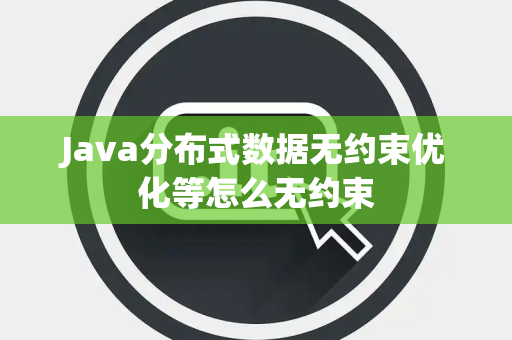 Java分布式数据无约束优化等怎么无约束 Java分布式数据无约束优化等怎么无约束