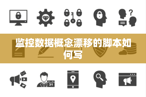 监控数据概念漂移的脚本如何写 监控数据概念漂移的脚本如何写