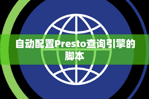 自动配置Presto查询引擎的脚本 自动配置Presto查询引擎的脚本