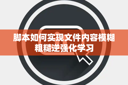 脚本如何实现文件内容模糊粗糙逆强化学习 脚本如何实现文件内容模糊粗糙逆强化学习