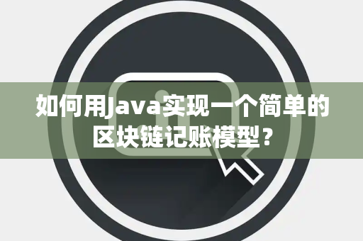 如何用Java实现一个简单的区块链记账模型? 如何用Java实现一个简单的区块链记账模型?