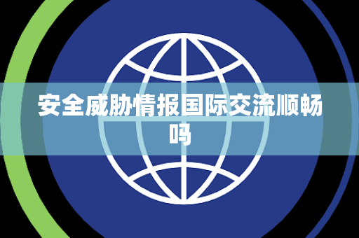 安全威胁情报国际交流顺畅吗