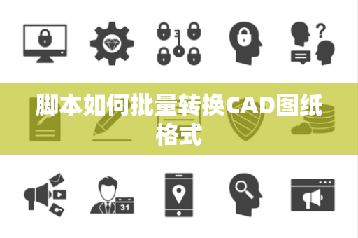 脚本如何批量转换CAD图纸格式 脚本如何批量转换CAD图纸格式