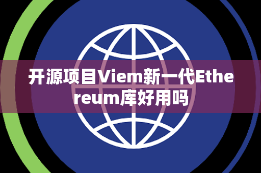 开源项目Viem新一代Ethereum库好用吗