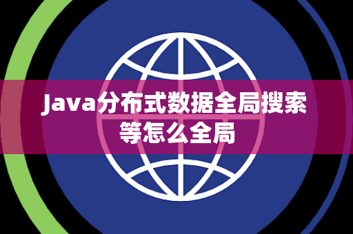 Java分布式数据全局搜索等怎么全局