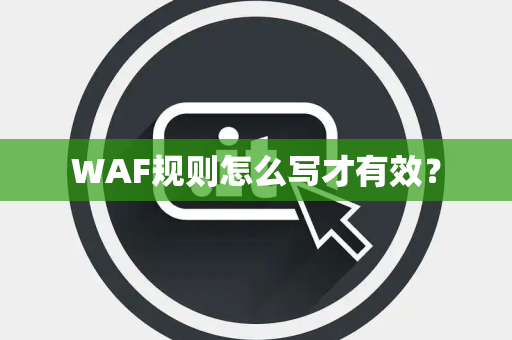 WAF规则怎么写才有效？