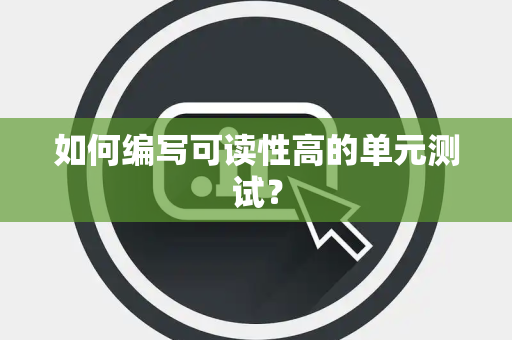 如何编写可读性高的单元测试？
