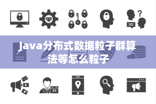 Java分布式数据粒子群算法等怎么粒子