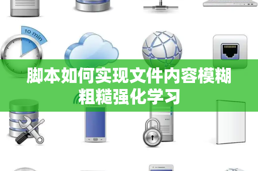 脚本如何实现文件内容模糊粗糙强化学习 脚本如何实现文件内容模糊粗糙强化学习