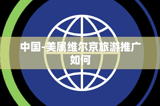 中国-美属维尔京旅游推广如何 中国-美属维尔京旅游推广如何