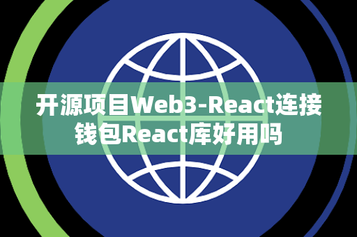 开源项目Web3-React连接钱包React库好用吗 开源项目Web3-React连接钱包React库好用吗
