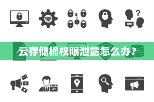 云存储桶权限泄露怎么办？