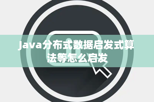 Java分布式数据启发式算法等怎么启发