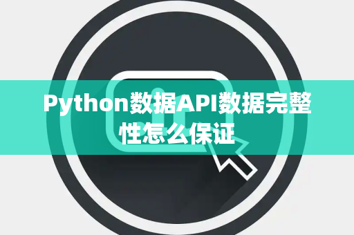 Python数据API数据完整性怎么保证 Python数据API数据完整性怎么保证