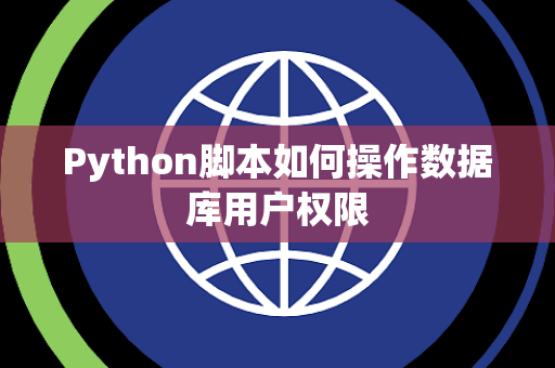 Python脚本如何操作数据库用户权限 Python脚本如何操作数据库用户权限