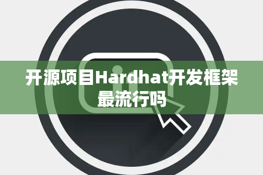 开源项目Hardhat开发框架最流行吗
