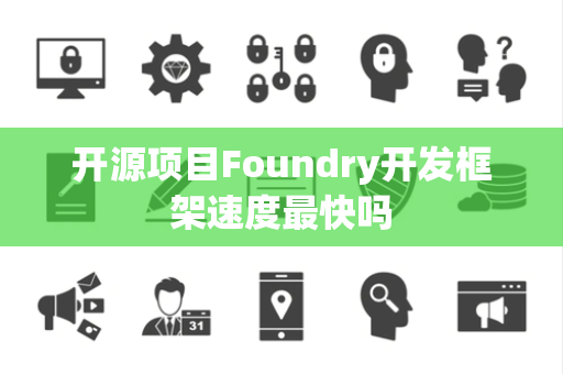 开源项目Foundry开发框架速度最快吗 开源项目Foundry开发框架速度最快吗