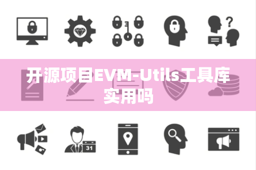 开源项目EVM-Utils工具库实用吗