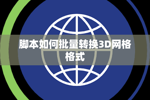 脚本如何批量转换3D网格格式 脚本如何批量转换3D网格格式