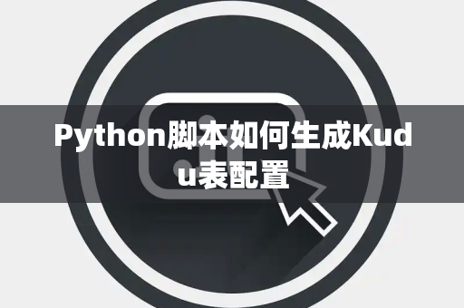 Python脚本如何生成Kudu表配置 Python脚本如何生成Kudu表配置